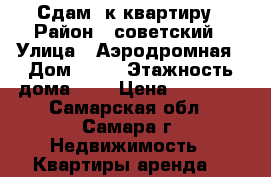 Сдам 2к квартиру › Район ­ советский › Улица ­ Аэродромная › Дом ­ 71 › Этажность дома ­ 5 › Цена ­ 15 000 - Самарская обл., Самара г. Недвижимость » Квартиры аренда   